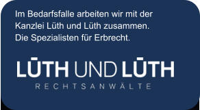 Im Bedarfsfalle arbeiten wir mit der Kanzlei Lüth und Lüth zusammen.  Die Spezialisten für Erbrecht.