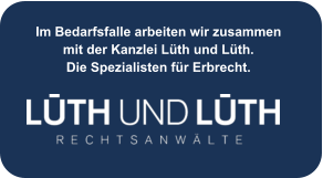 Im Bedarfsfalle arbeiten wir zusammen mit der Kanzlei Lüth und Lüth.  Die Spezialisten für Erbrecht.